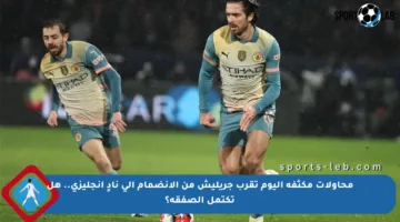 محاولات مكثفة اليوم تقرب جريليش من الانضمام إلى نادٍ إنجليزي.. هل تكتمل الصفقة؟